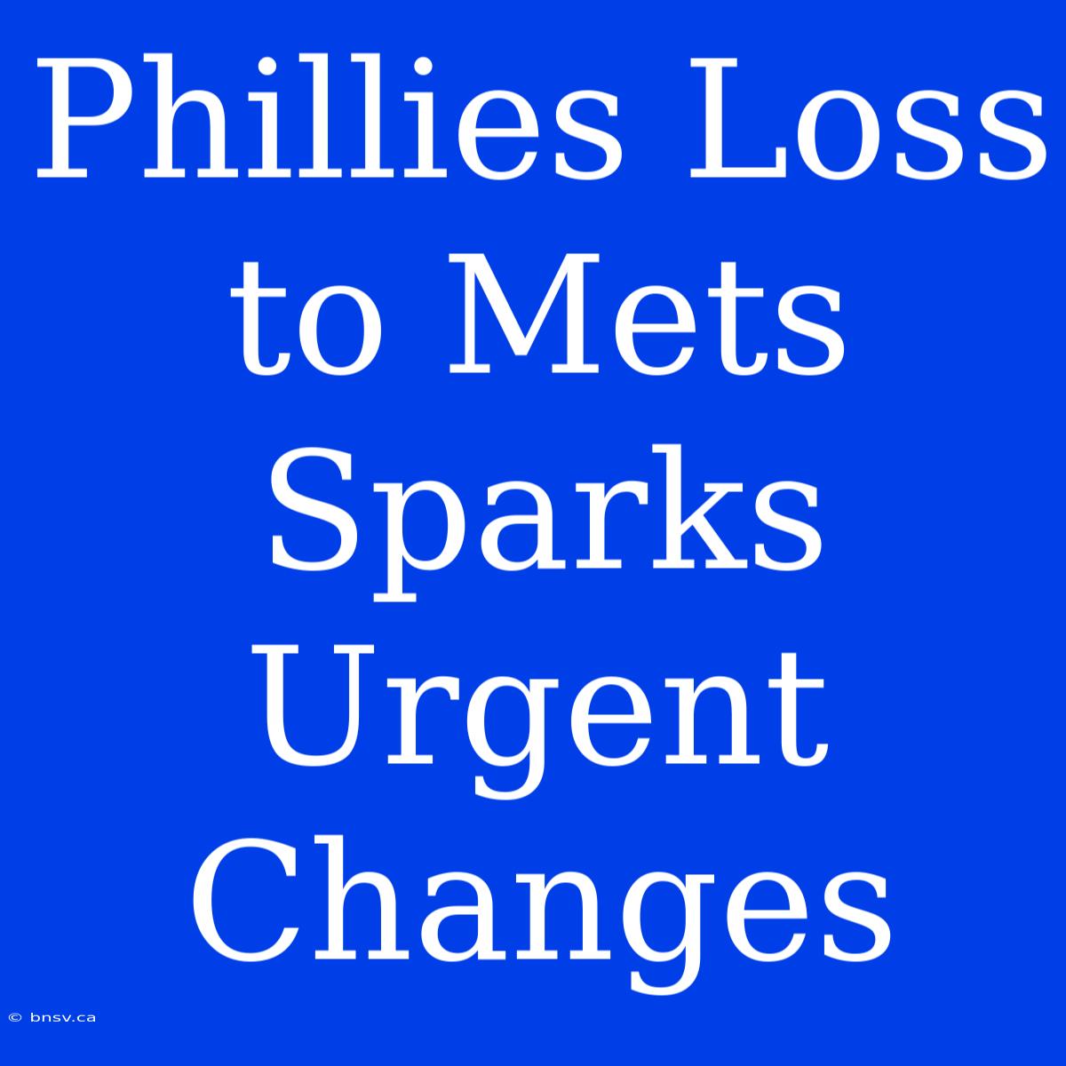 Phillies Loss To Mets Sparks Urgent Changes