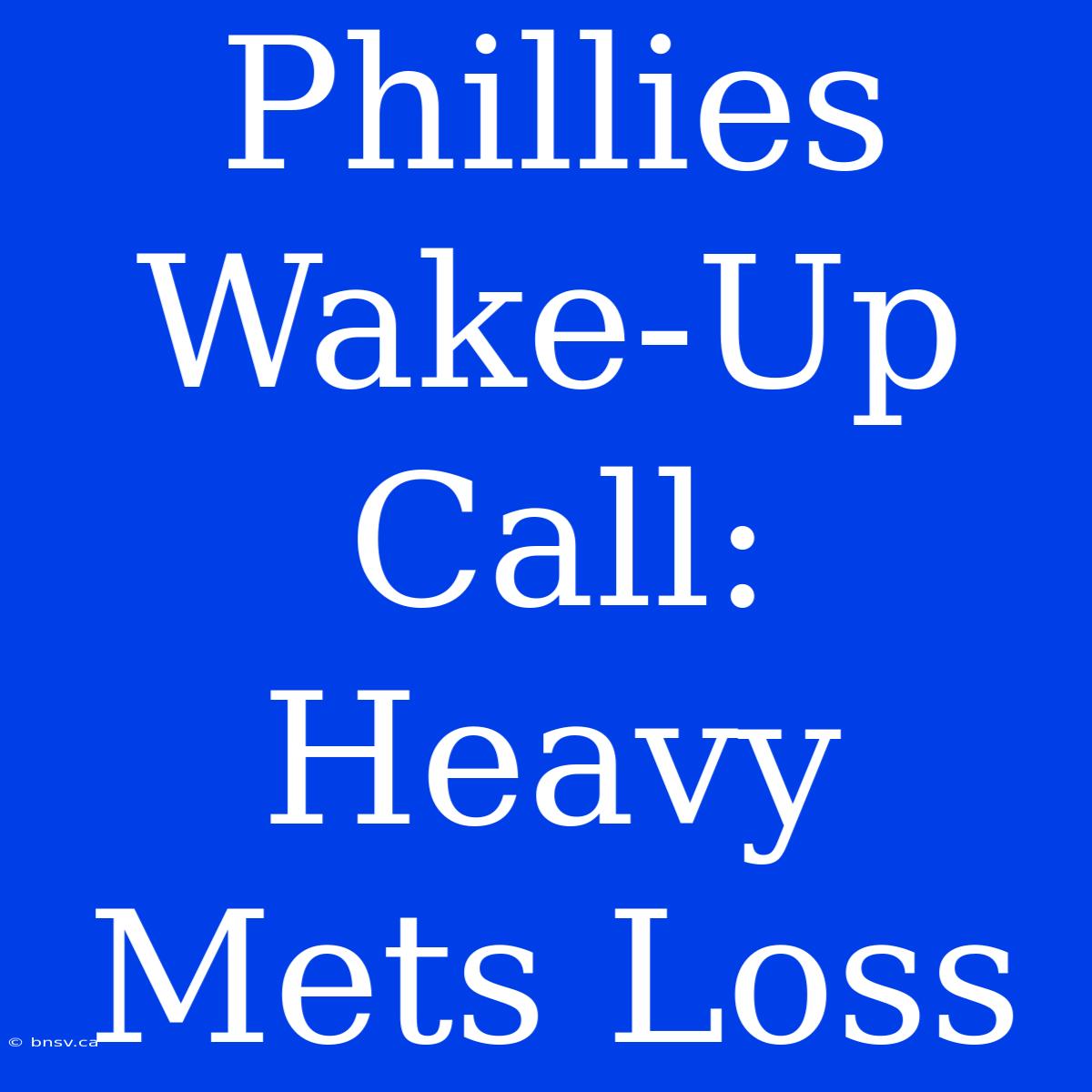 Phillies Wake-Up Call: Heavy Mets Loss