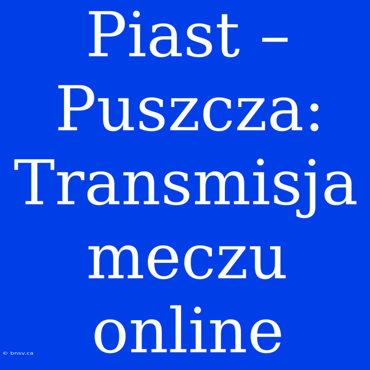 Piast – Puszcza: Transmisja Meczu Online