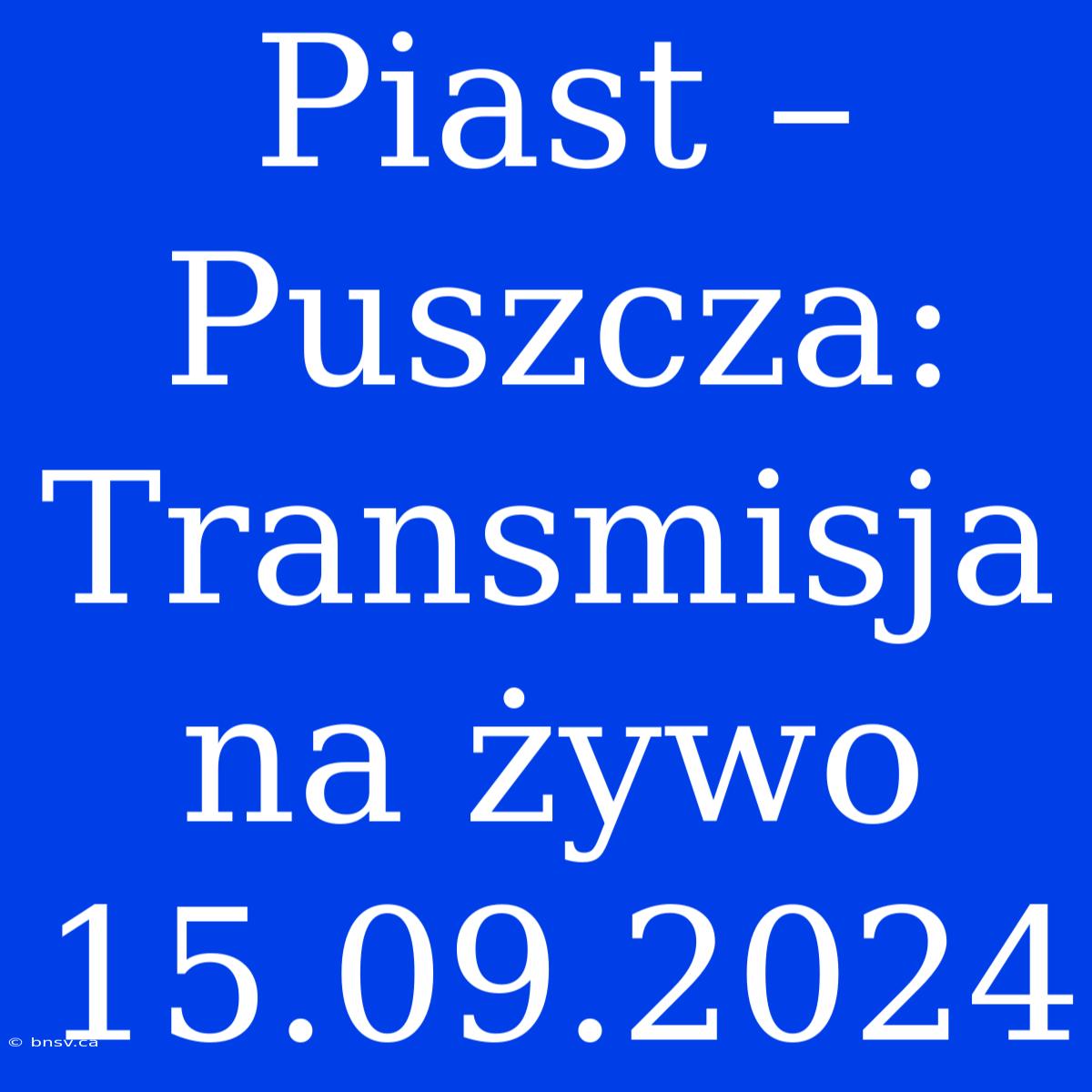 Piast – Puszcza: Transmisja Na Żywo 15.09.2024