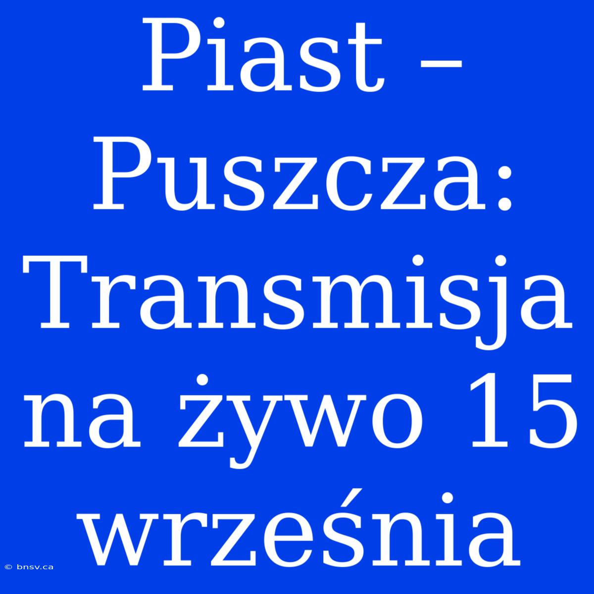 Piast – Puszcza: Transmisja Na Żywo 15 Września