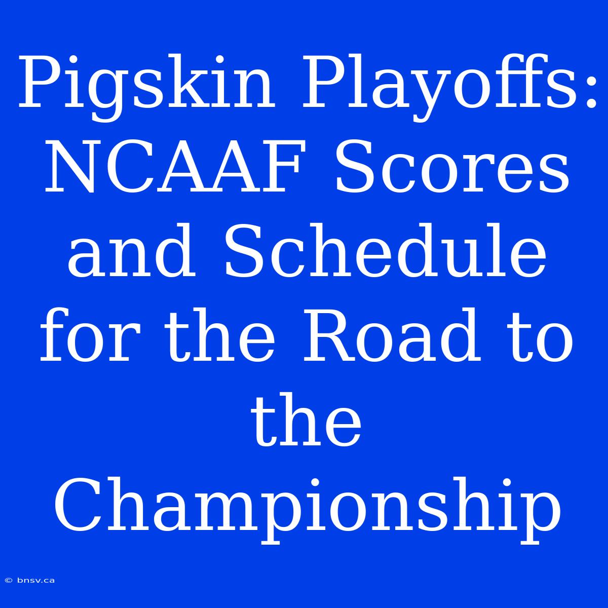 Pigskin Playoffs: NCAAF Scores And Schedule For The Road To The Championship