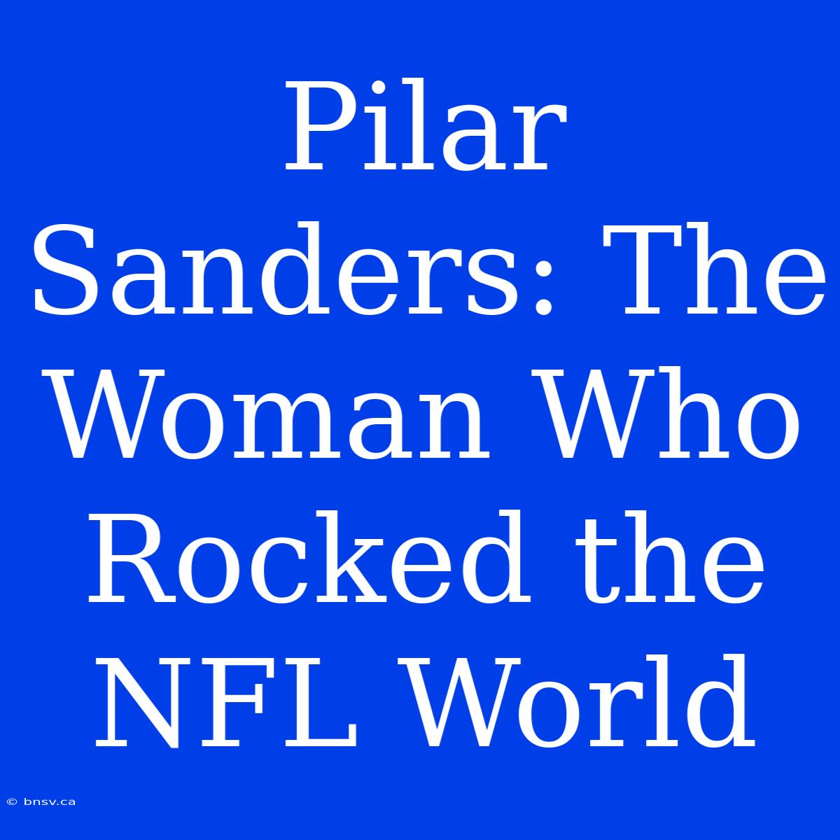 Pilar Sanders: The Woman Who Rocked The NFL World