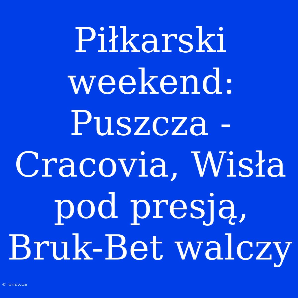 Piłkarski Weekend: Puszcza - Cracovia, Wisła Pod Presją, Bruk-Bet Walczy