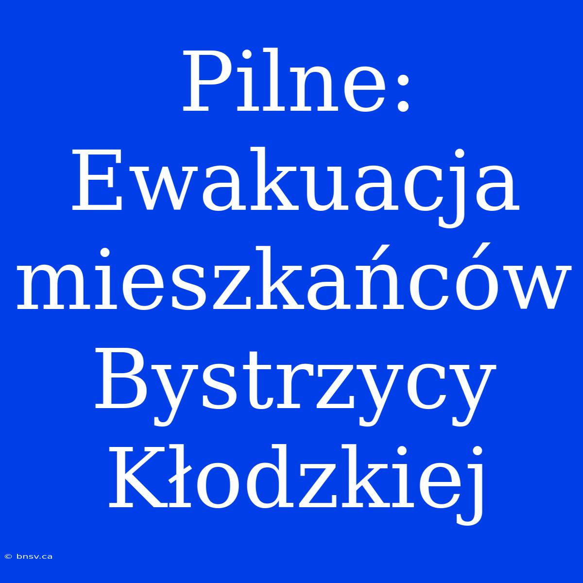 Pilne: Ewakuacja Mieszkańców Bystrzycy Kłodzkiej