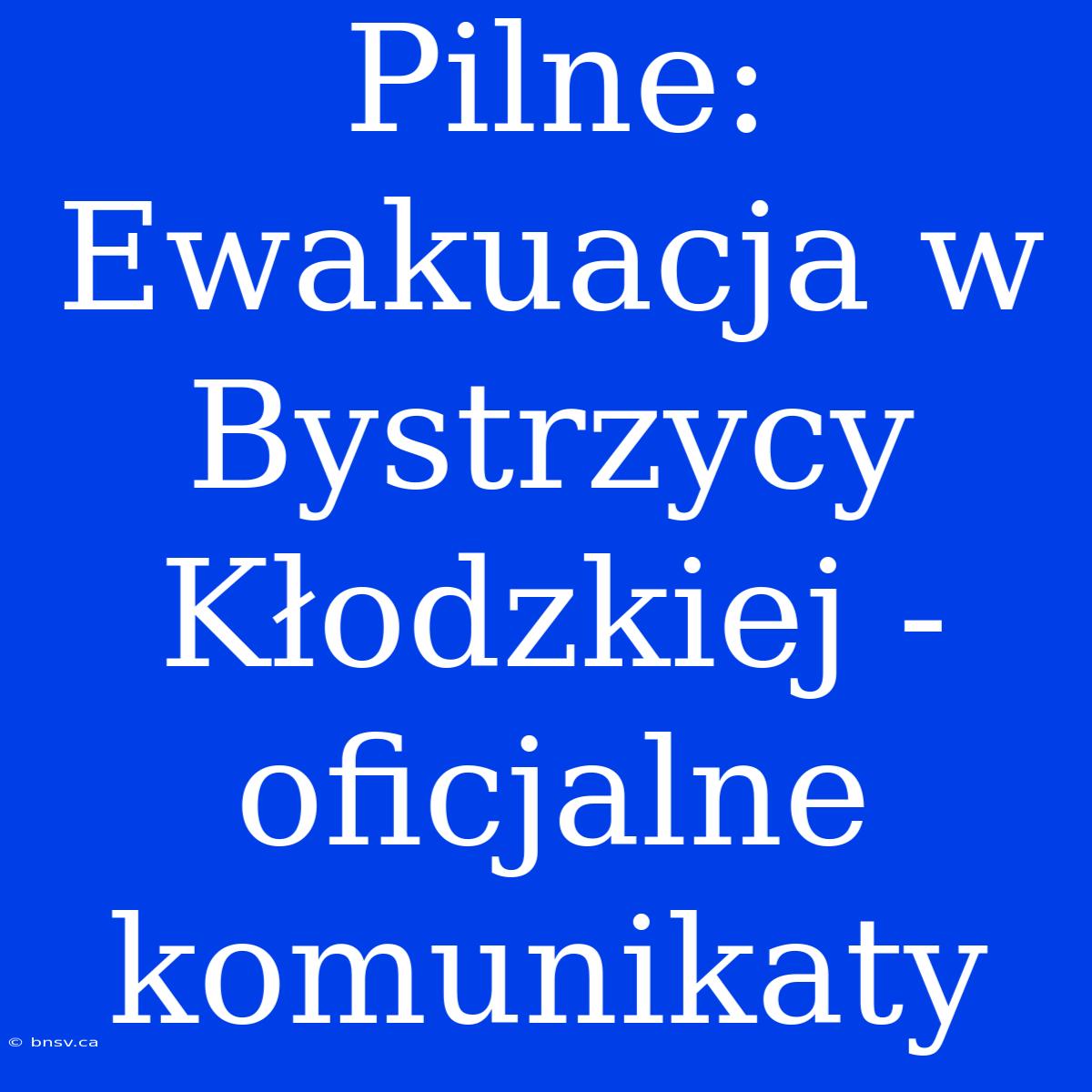 Pilne: Ewakuacja W Bystrzycy Kłodzkiej - Oficjalne Komunikaty