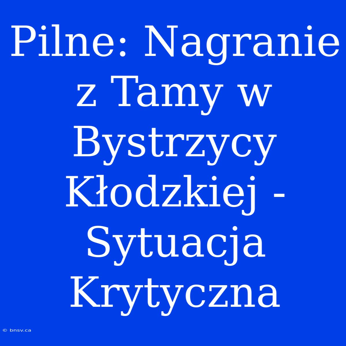 Pilne: Nagranie Z Tamy W Bystrzycy Kłodzkiej - Sytuacja Krytyczna