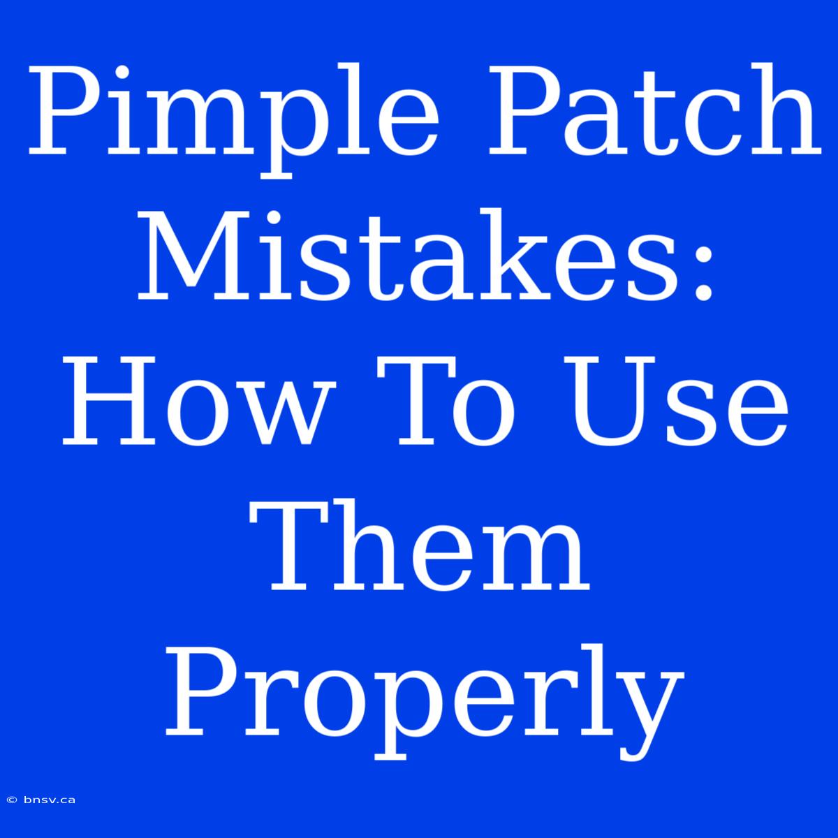 Pimple Patch Mistakes: How To Use Them Properly