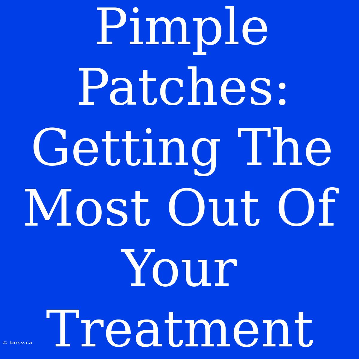 Pimple Patches: Getting The Most Out Of Your Treatment