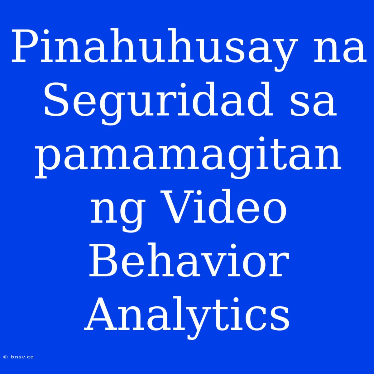 Pinahuhusay Na Seguridad Sa Pamamagitan Ng Video Behavior Analytics