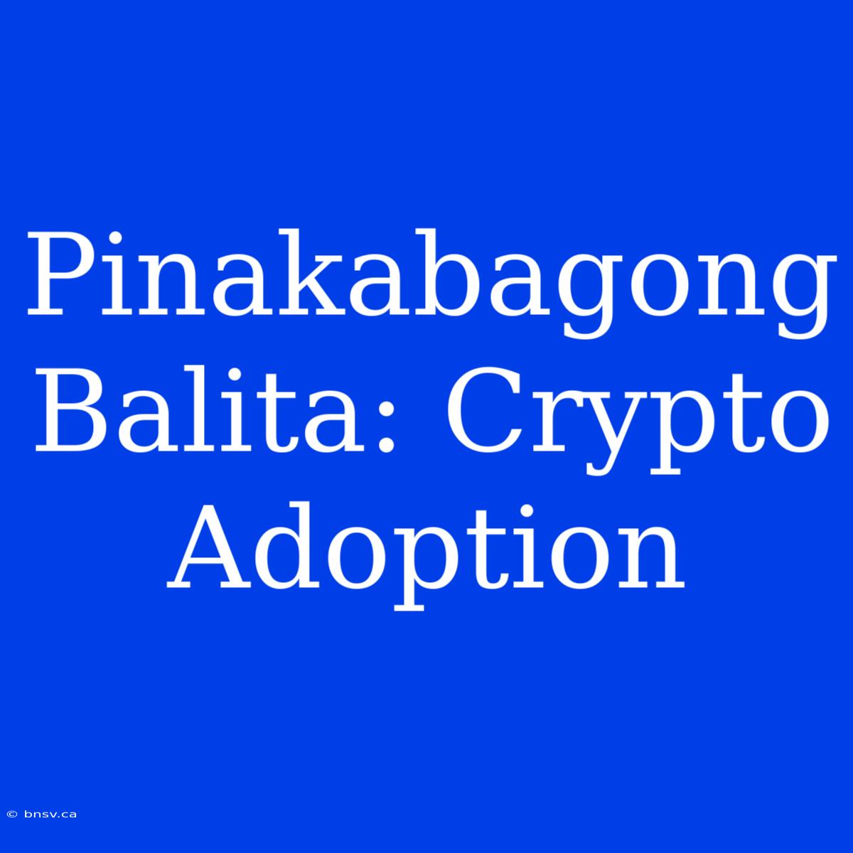 Pinakabagong Balita: Crypto Adoption