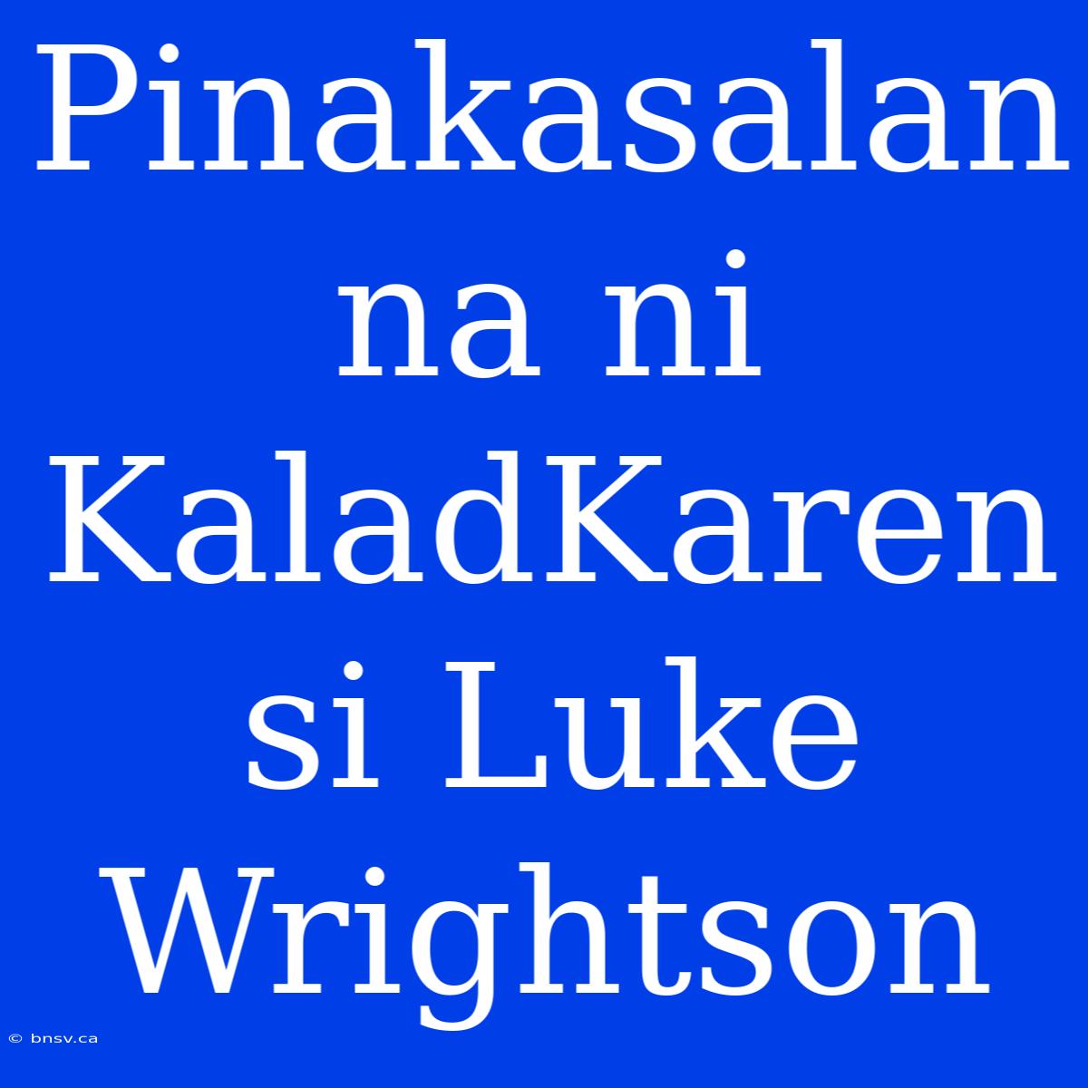 Pinakasalan Na Ni KaladKaren Si Luke Wrightson