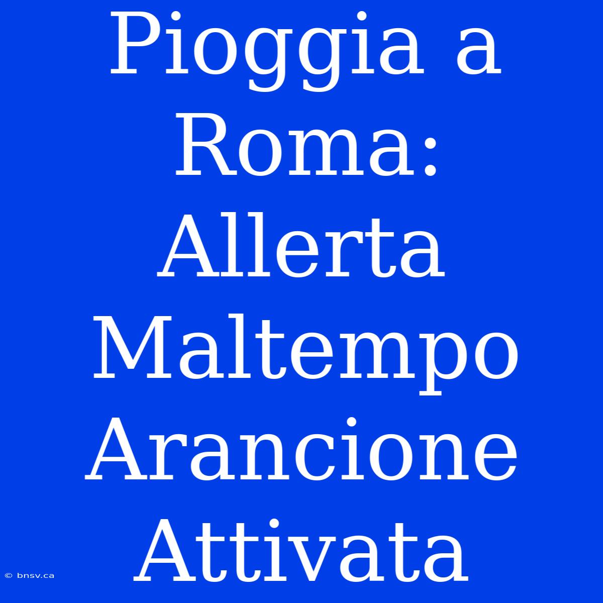 Pioggia A Roma: Allerta Maltempo Arancione Attivata