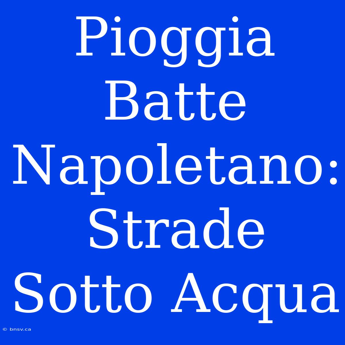 Pioggia Batte Napoletano: Strade Sotto Acqua