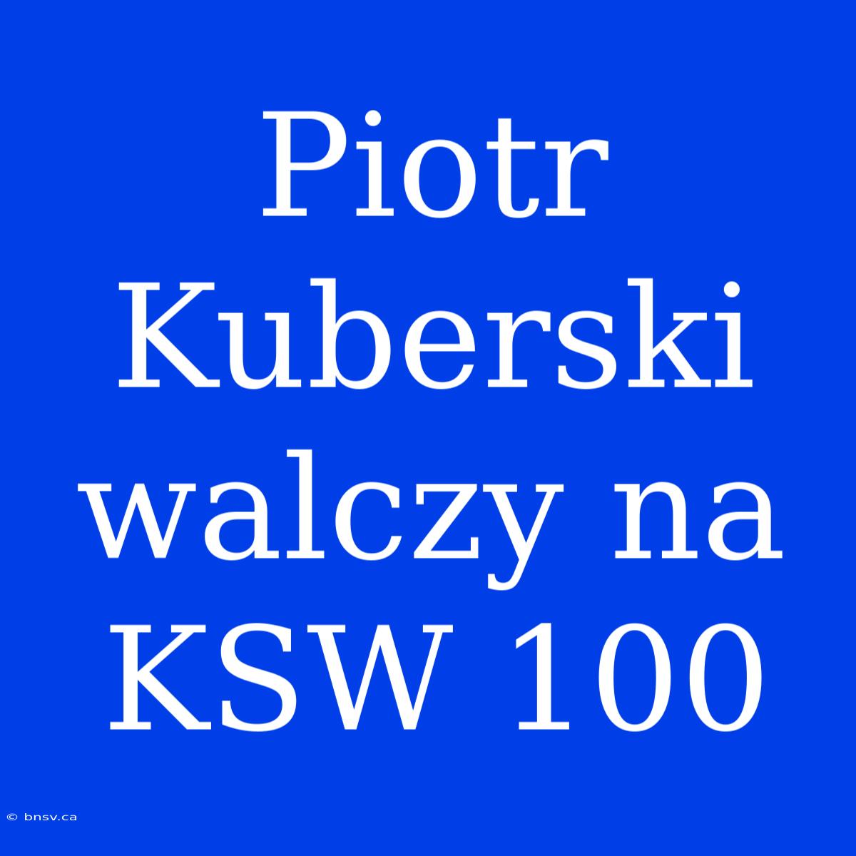 Piotr Kuberski Walczy Na KSW 100