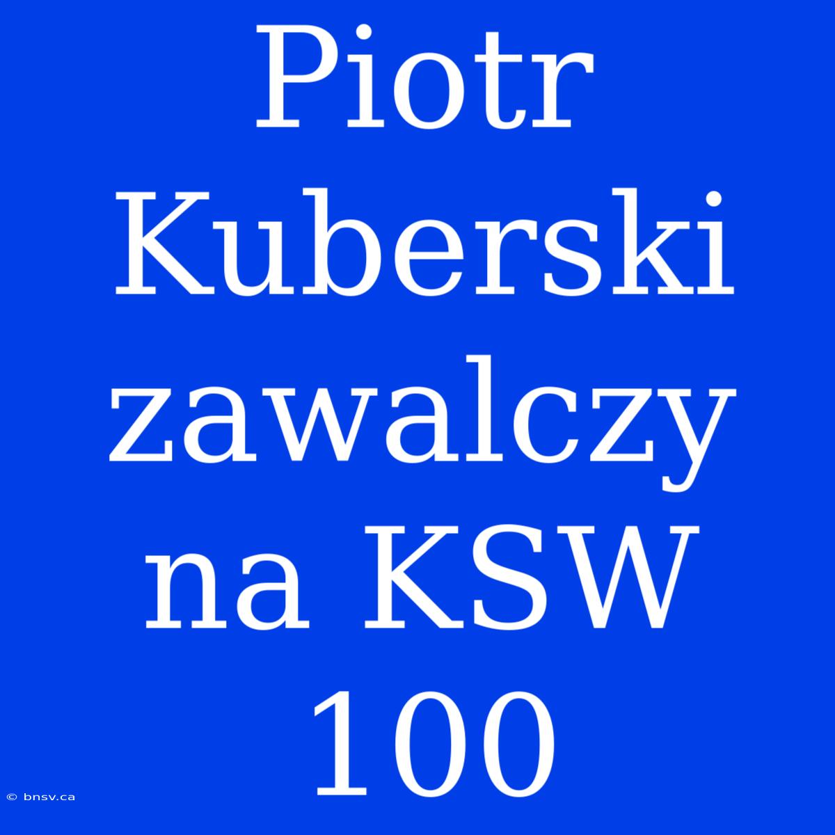 Piotr Kuberski Zawalczy Na KSW 100