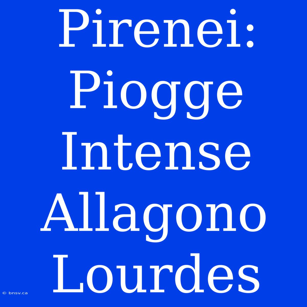 Pirenei: Piogge Intense Allagono Lourdes