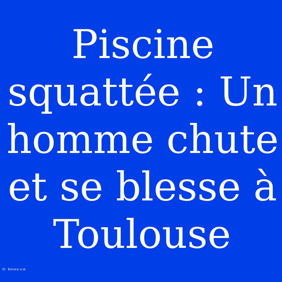 Piscine Squattée : Un Homme Chute Et Se Blesse À Toulouse