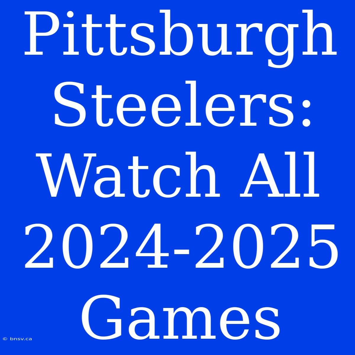 Pittsburgh Steelers: Watch All 2024-2025 Games