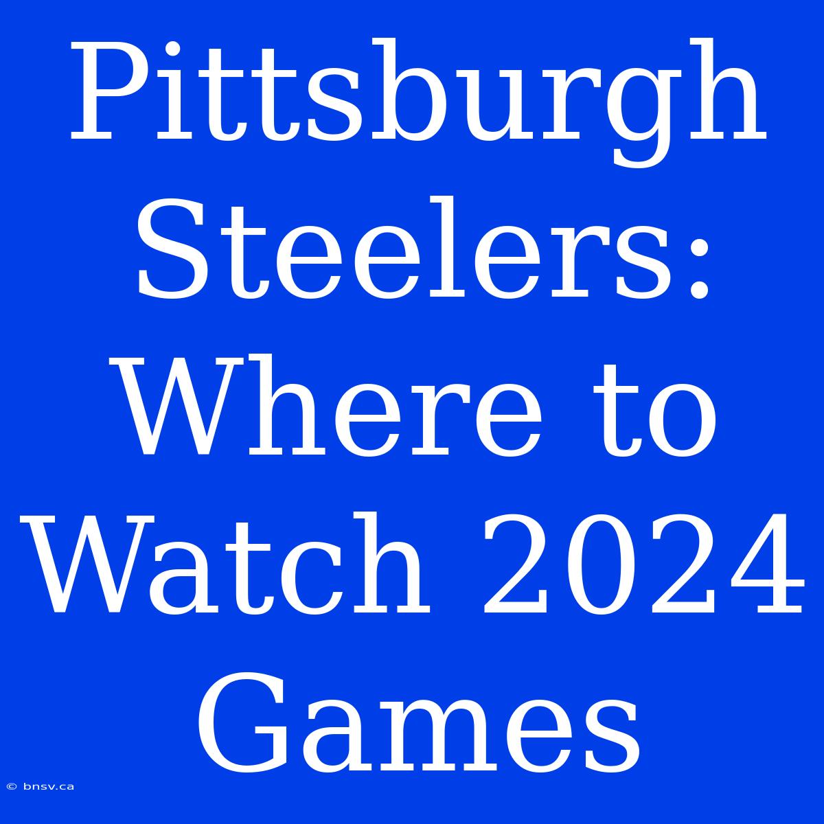 Pittsburgh Steelers: Where To Watch 2024 Games