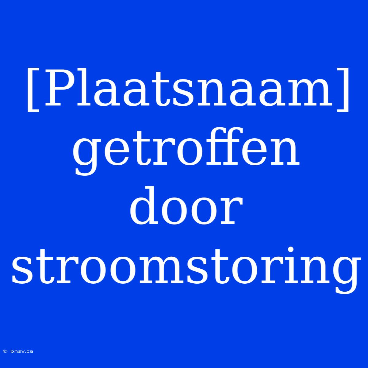 [Plaatsnaam] Getroffen Door Stroomstoring