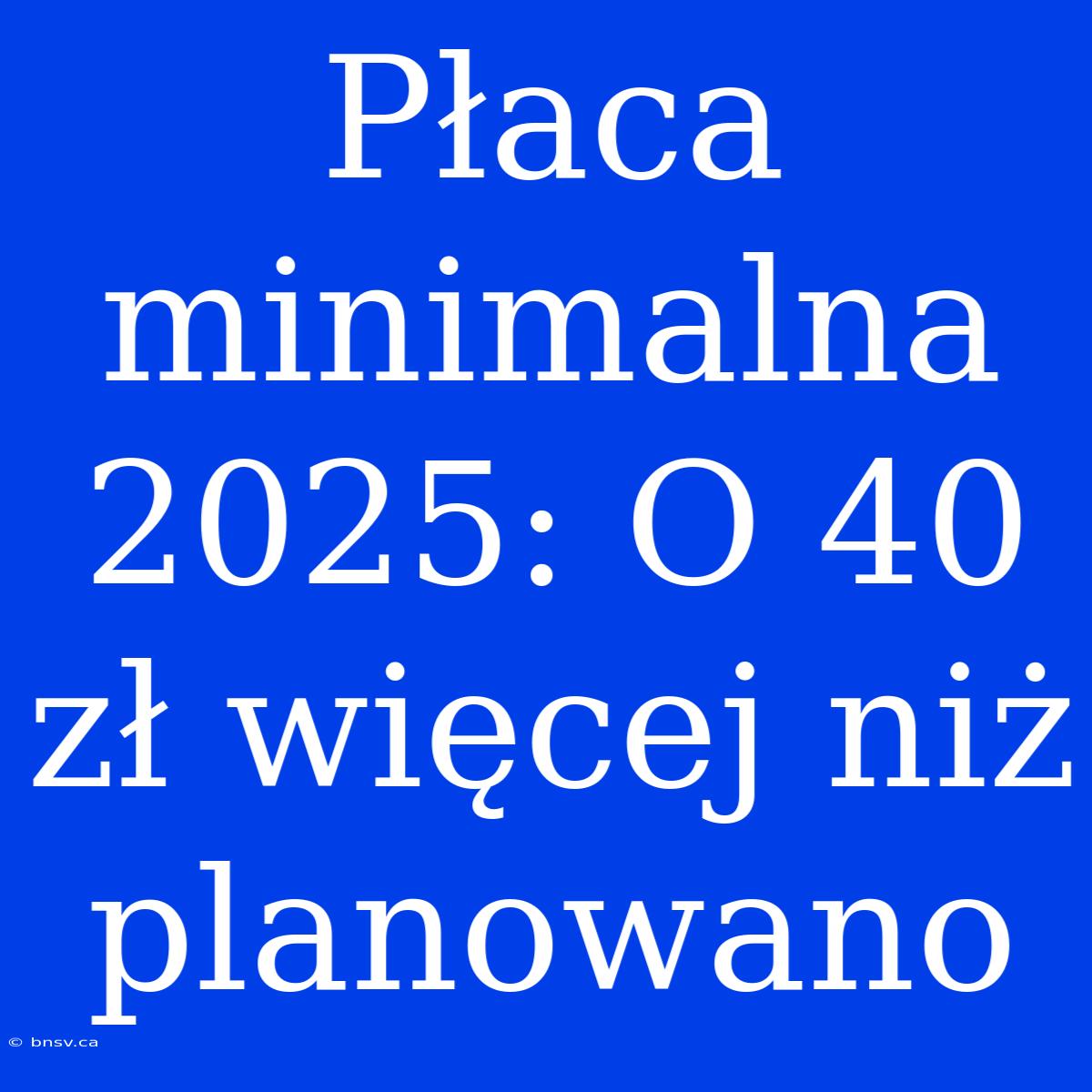 Płaca Minimalna 2025: O 40 Zł Więcej Niż Planowano