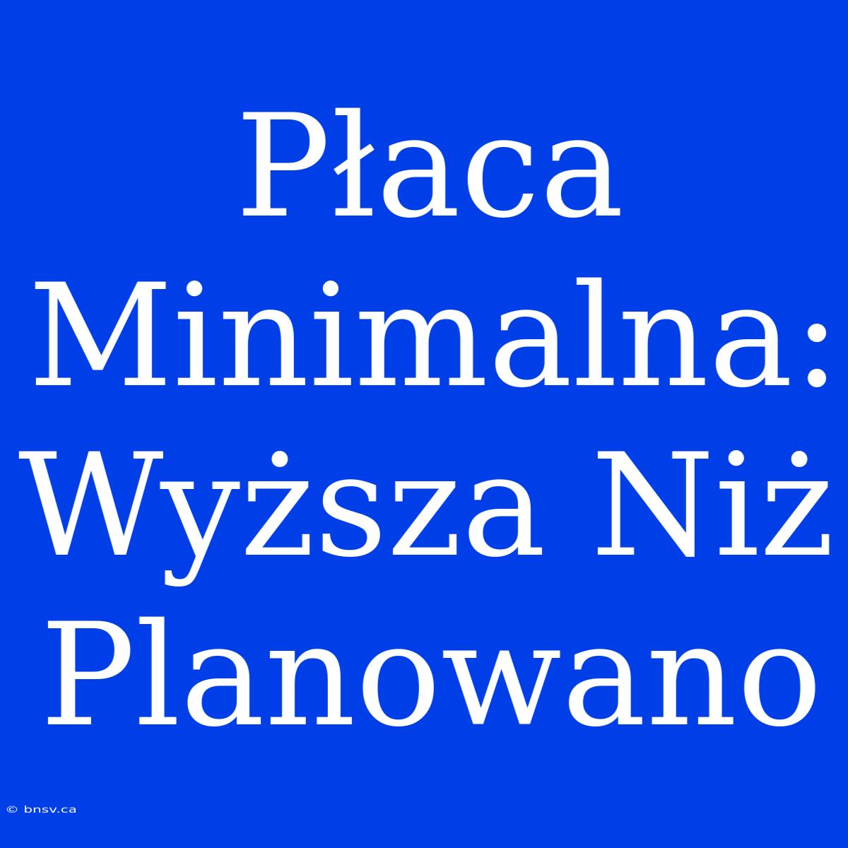 Płaca Minimalna: Wyższa Niż Planowano