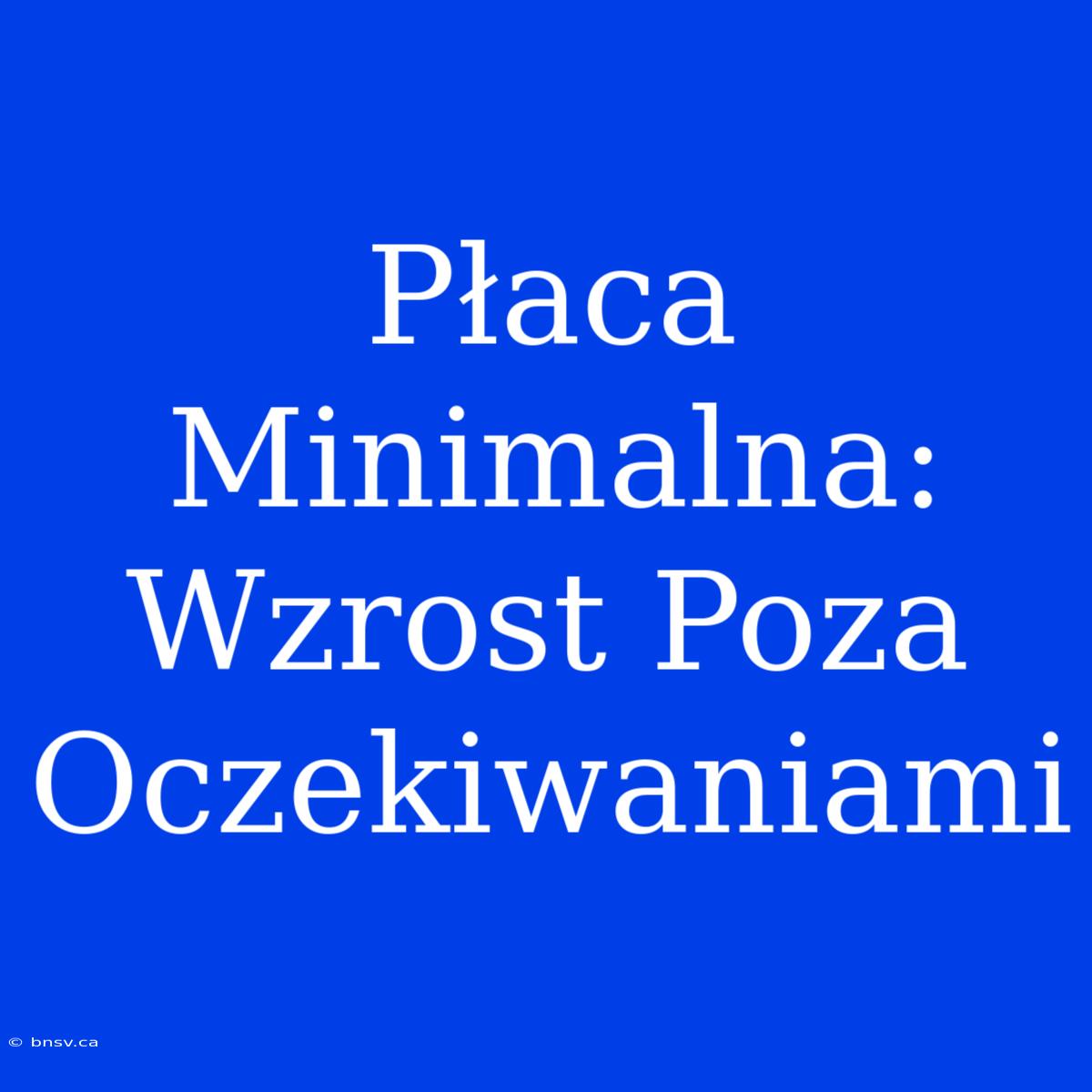 Płaca Minimalna: Wzrost Poza Oczekiwaniami