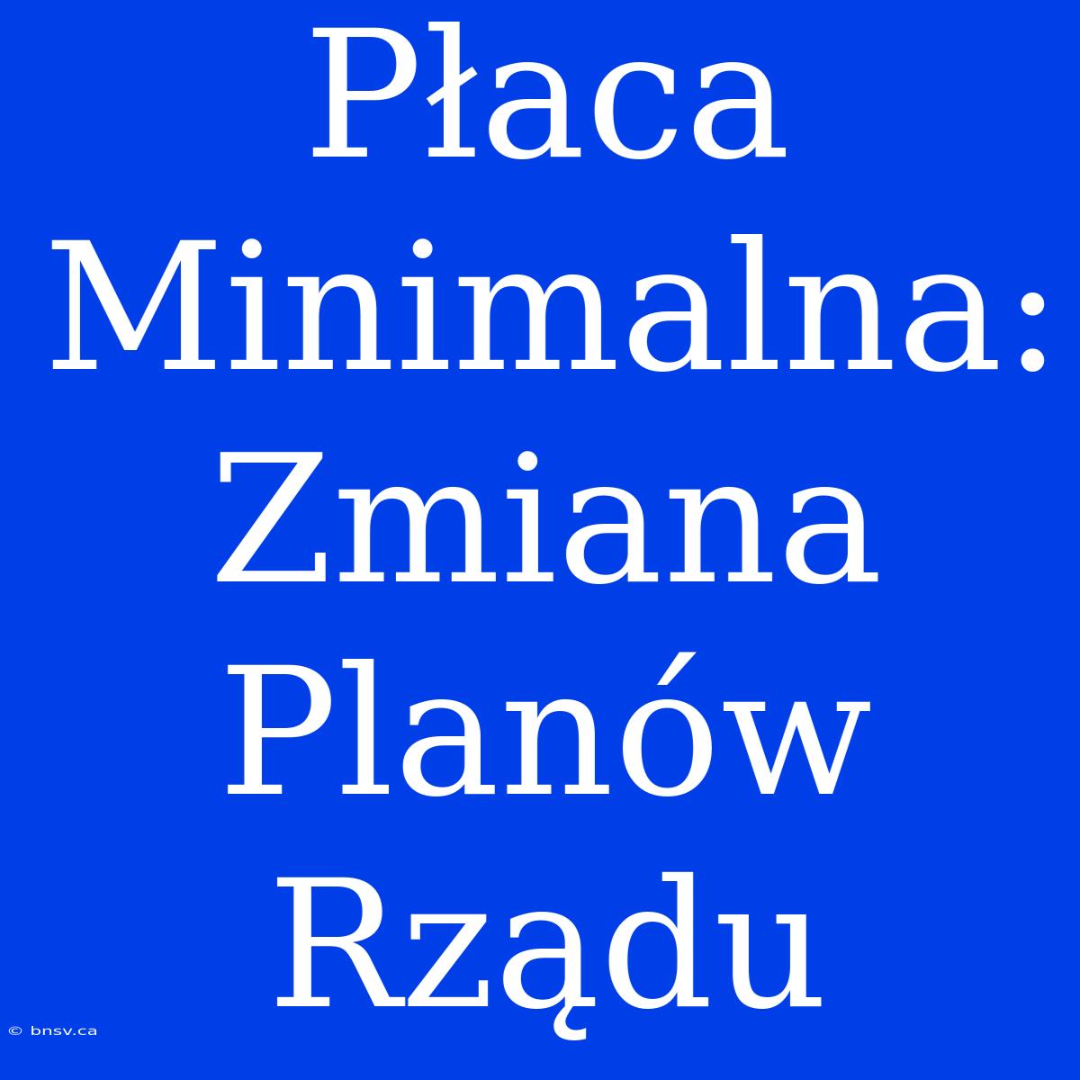 Płaca Minimalna: Zmiana Planów Rządu