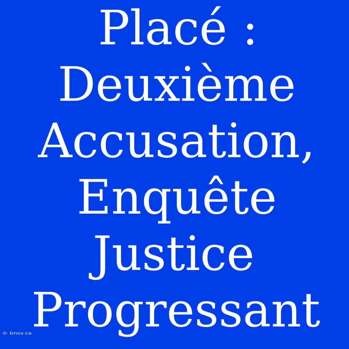 Placé : Deuxième Accusation, Enquête Justice Progressant