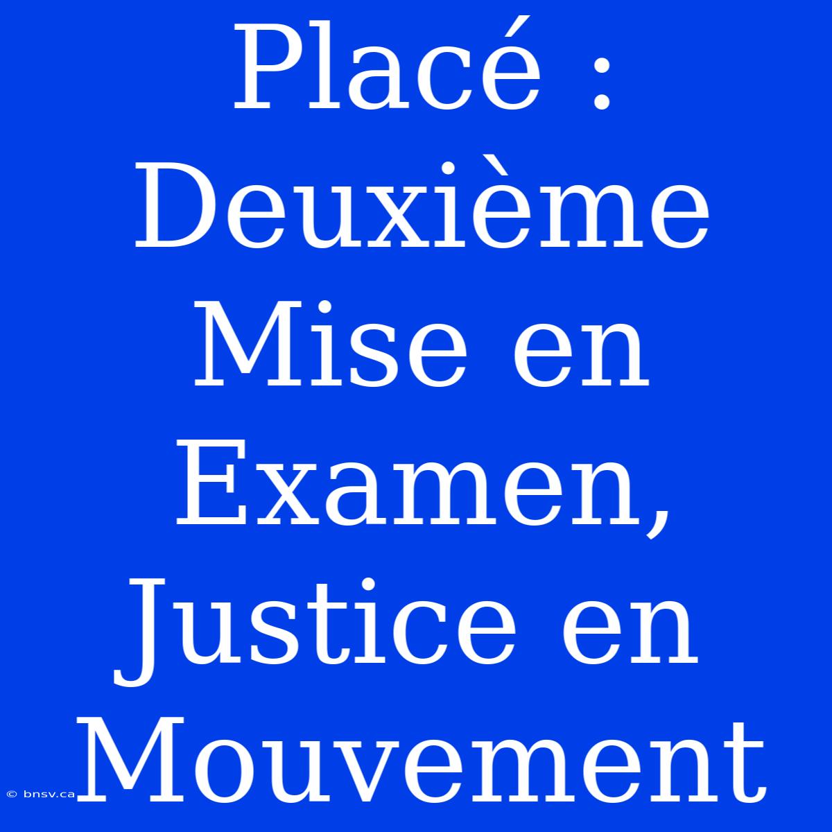 Placé : Deuxième Mise En Examen, Justice En Mouvement