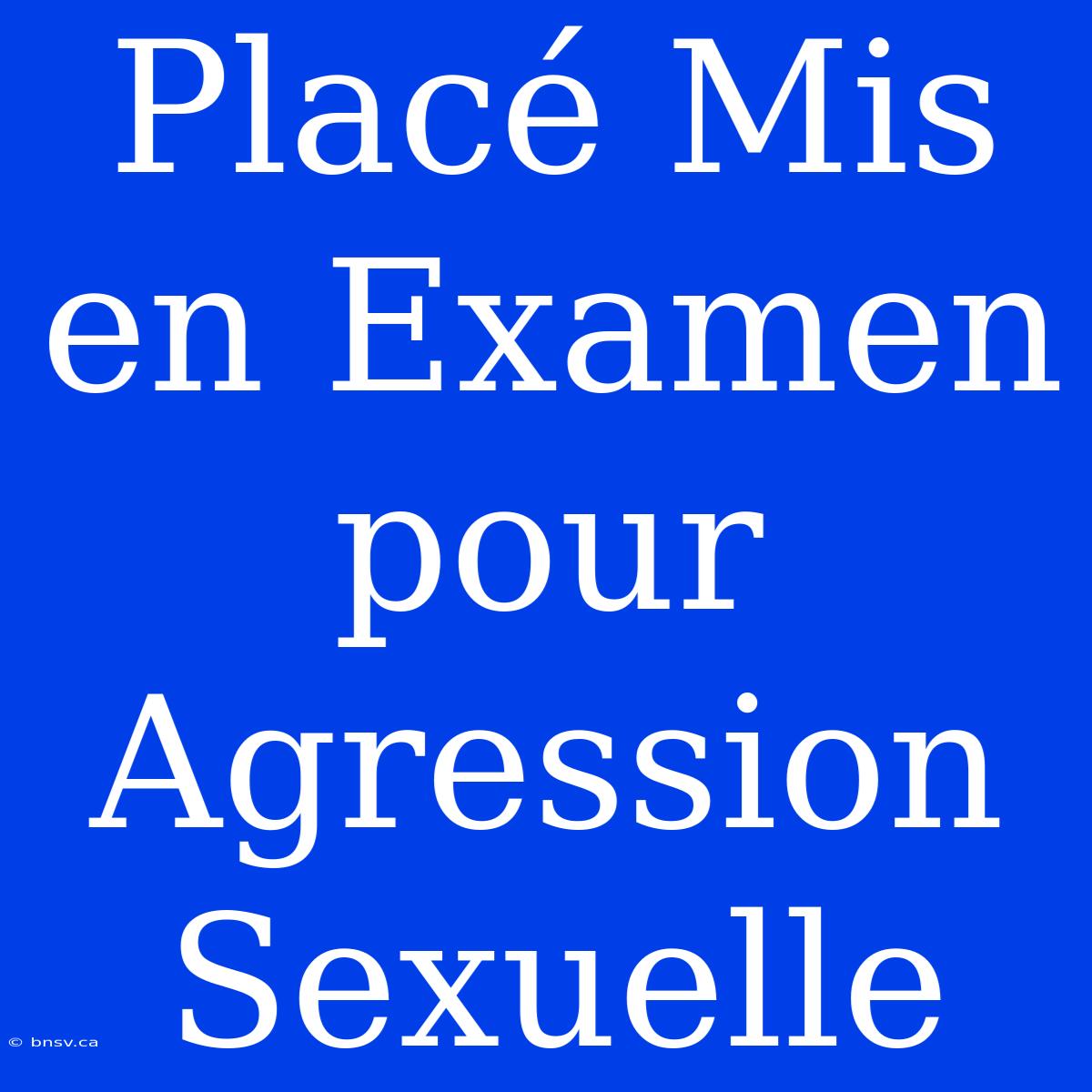 Placé Mis En Examen Pour Agression Sexuelle