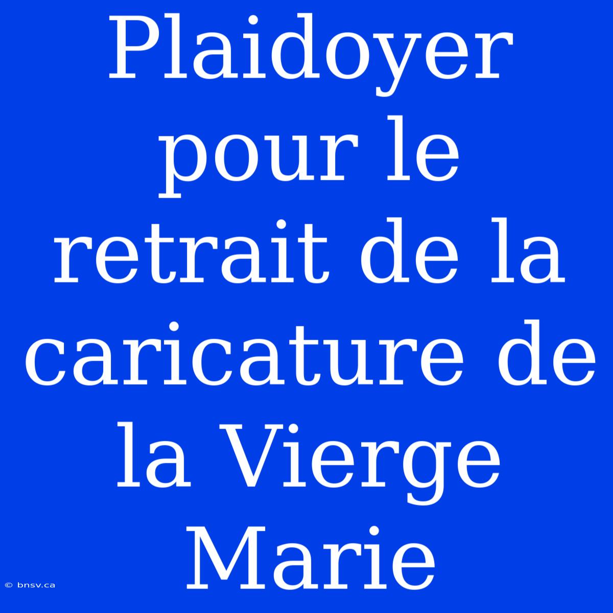 Plaidoyer Pour Le Retrait De La Caricature De La Vierge Marie