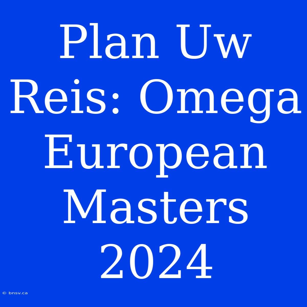 Plan Uw Reis: Omega European Masters 2024