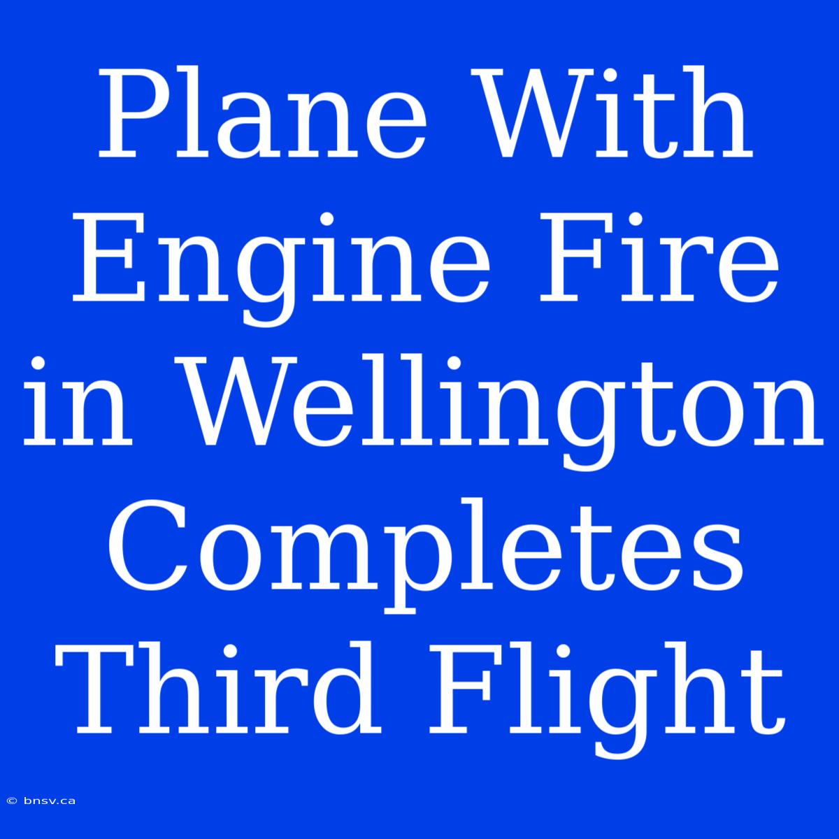 Plane With Engine Fire In Wellington Completes Third Flight