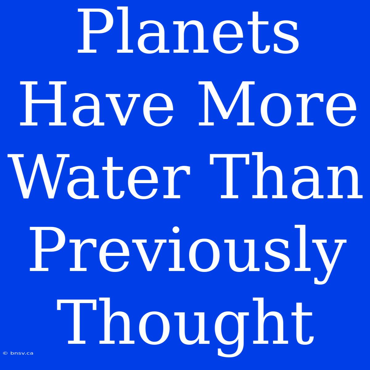 Planets Have More Water Than Previously Thought