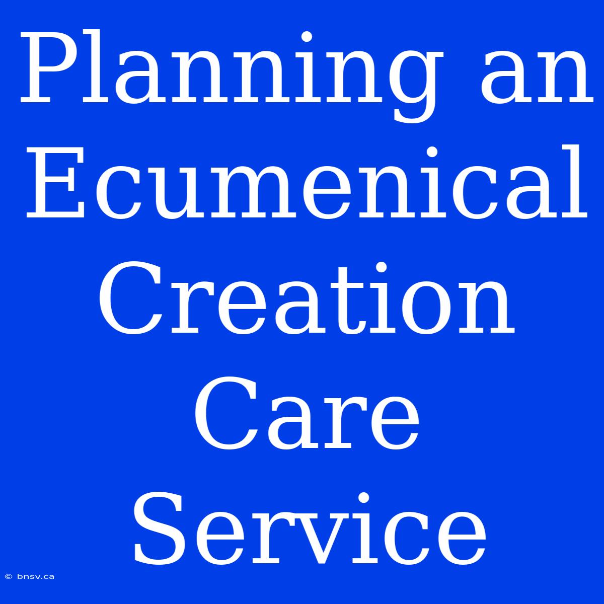 Planning An Ecumenical Creation Care Service