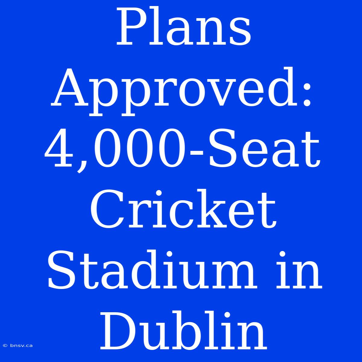 Plans Approved: 4,000-Seat Cricket Stadium In Dublin