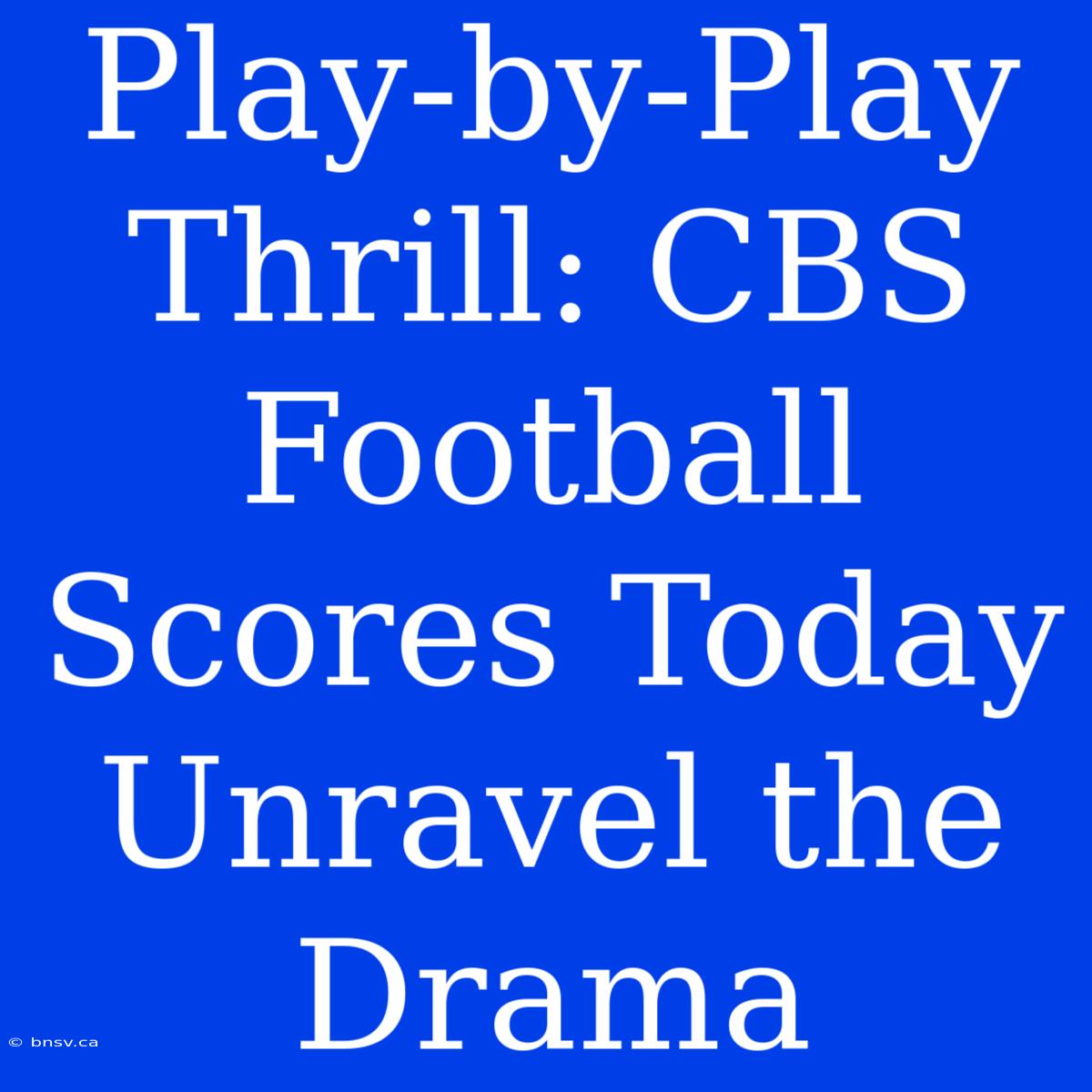 Play-by-Play Thrill: CBS Football Scores Today Unravel The Drama