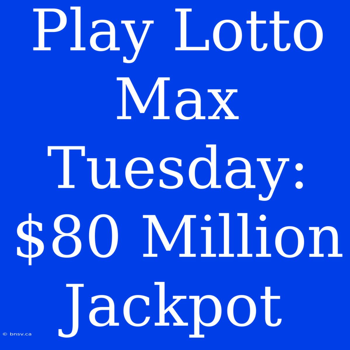 Play Lotto Max Tuesday: $80 Million Jackpot