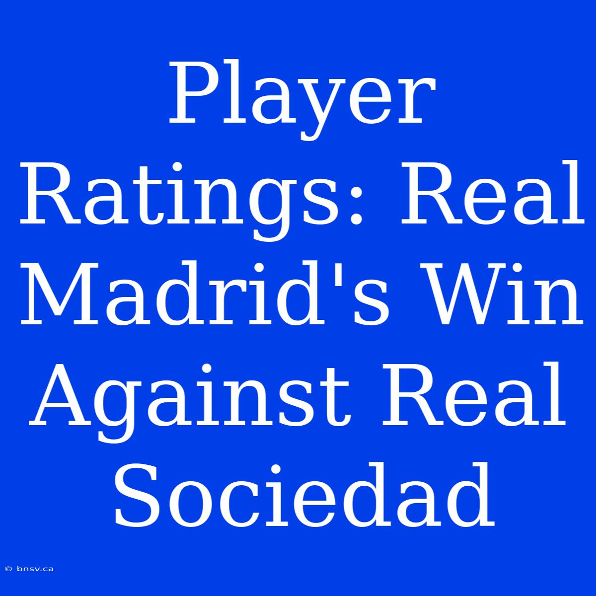 Player Ratings: Real Madrid's Win Against Real Sociedad