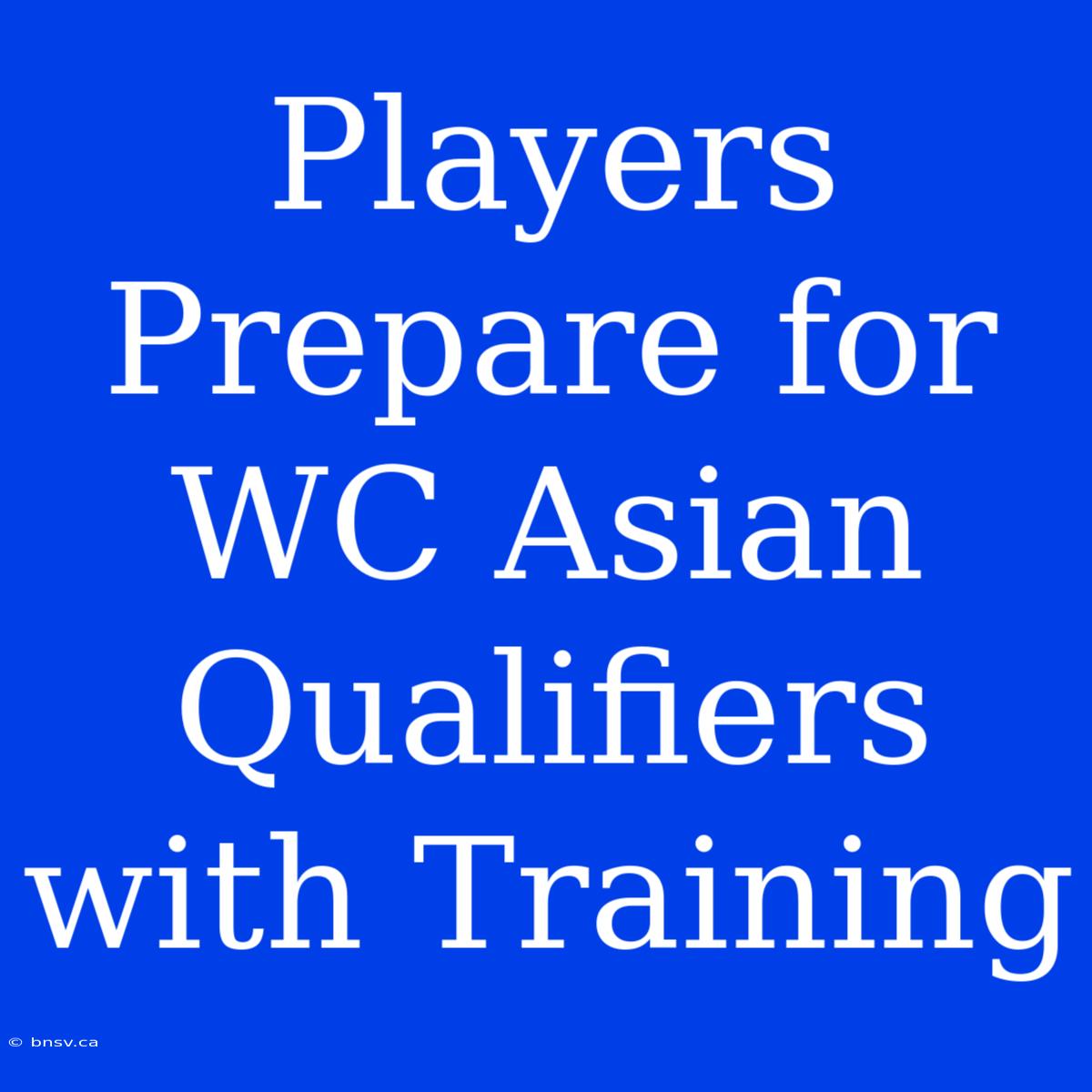 Players Prepare For WC Asian Qualifiers With Training