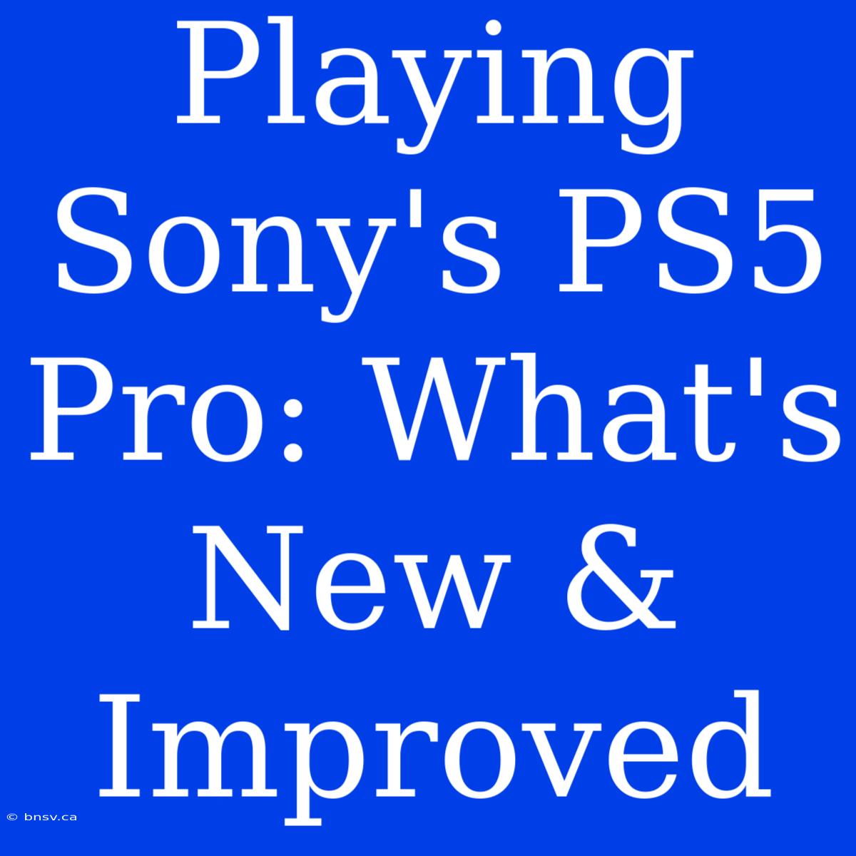 Playing Sony's PS5 Pro: What's New & Improved