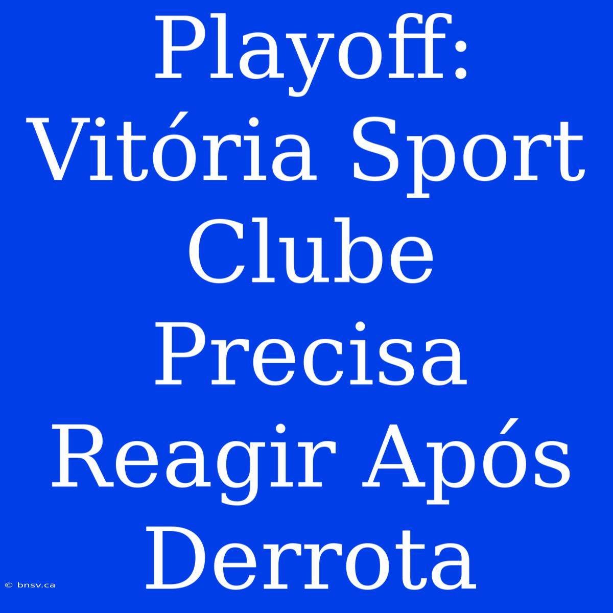 Playoff: Vitória Sport Clube Precisa Reagir Após Derrota