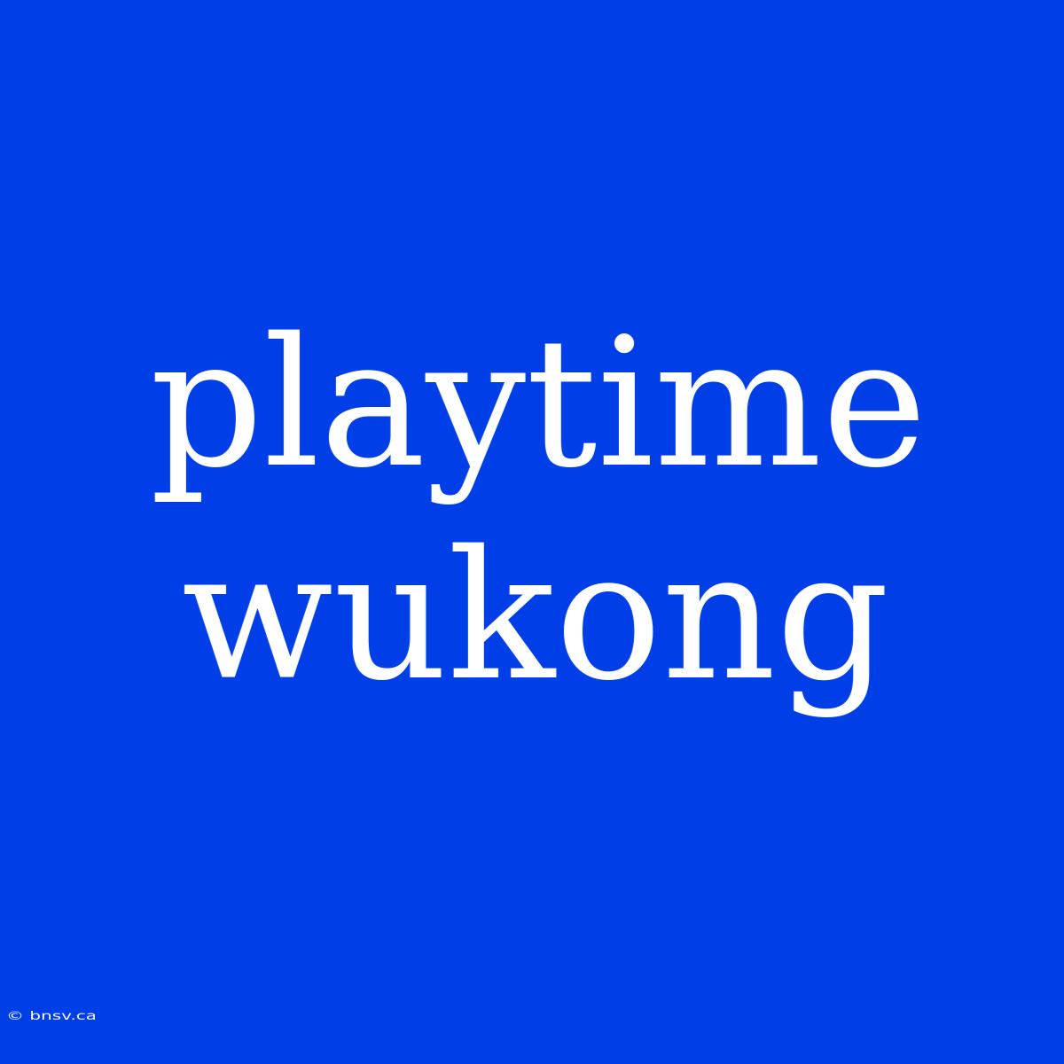 Playtime Wukong