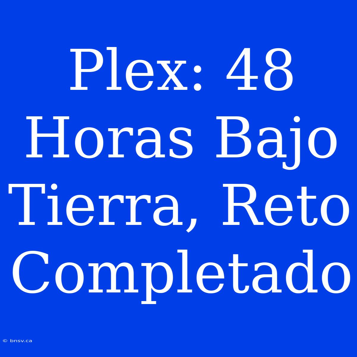 Plex: 48 Horas Bajo Tierra, Reto Completado