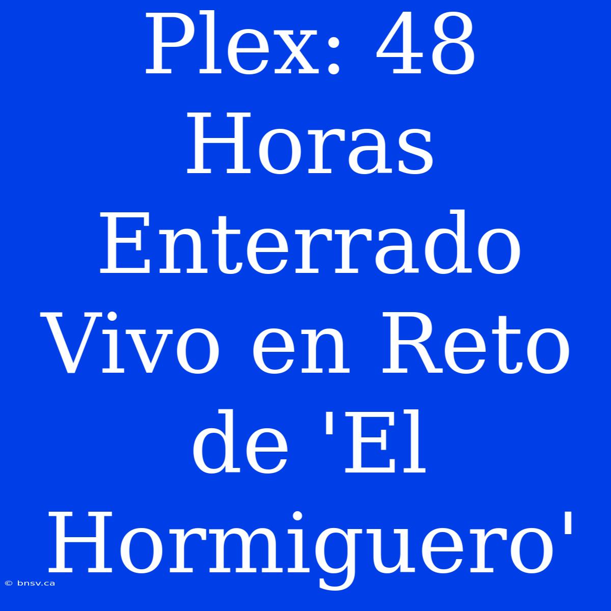 Plex: 48 Horas Enterrado Vivo En Reto De 'El Hormiguero'