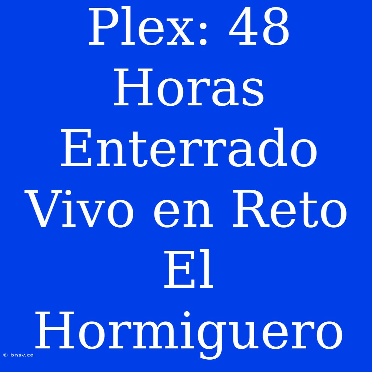 Plex: 48 Horas Enterrado Vivo En Reto El Hormiguero