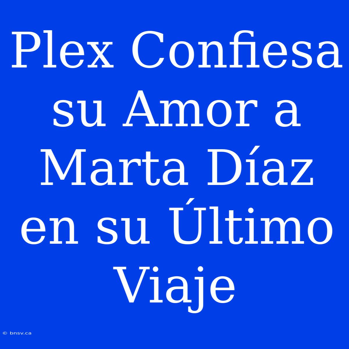 Plex Confiesa Su Amor A Marta Díaz En Su Último Viaje