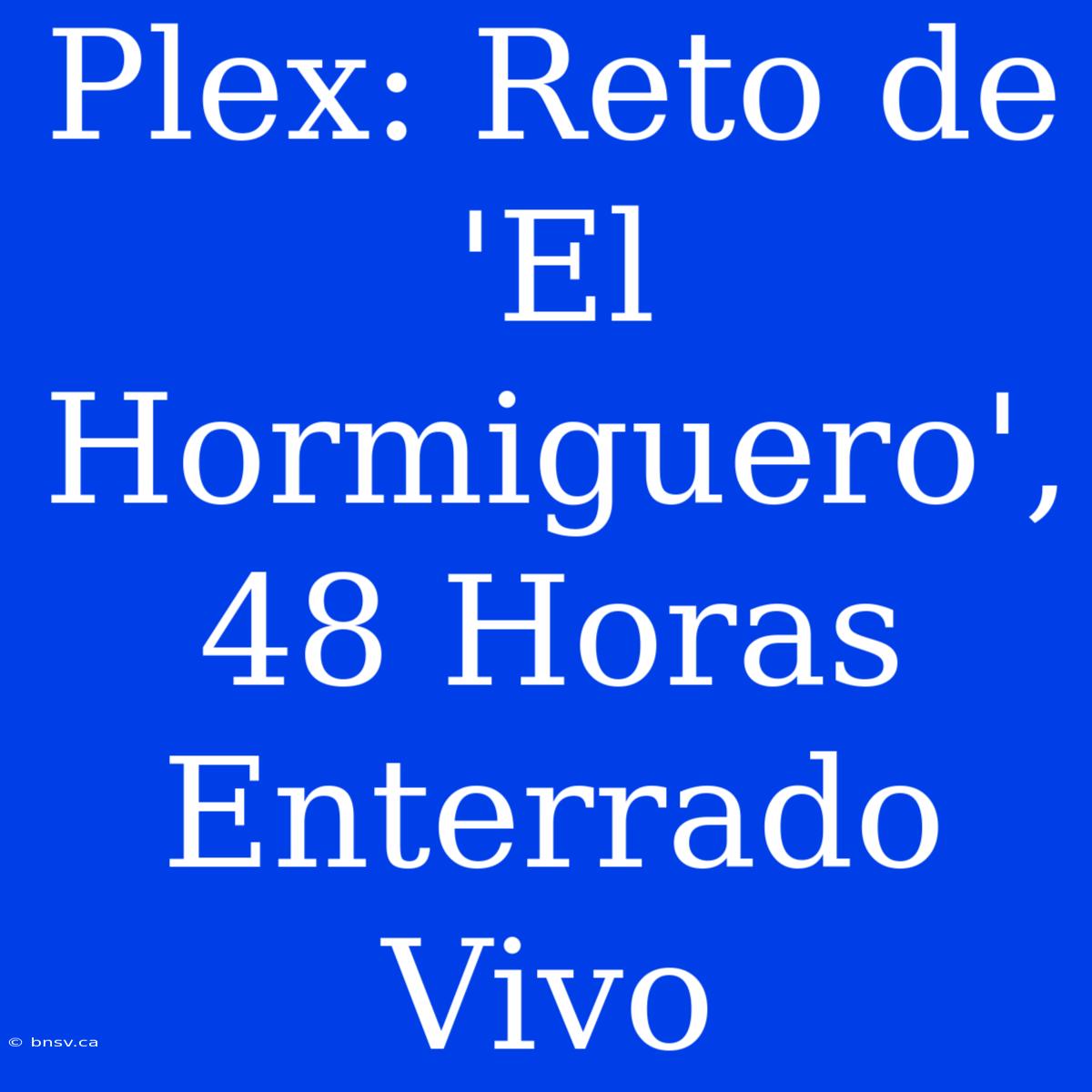 Plex: Reto De 'El Hormiguero', 48 Horas Enterrado Vivo